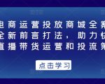 抖音电商运营投放商城全案线上课,全新前言打法,助力快速掌握直播带货运营和投流策略-水滴知识网