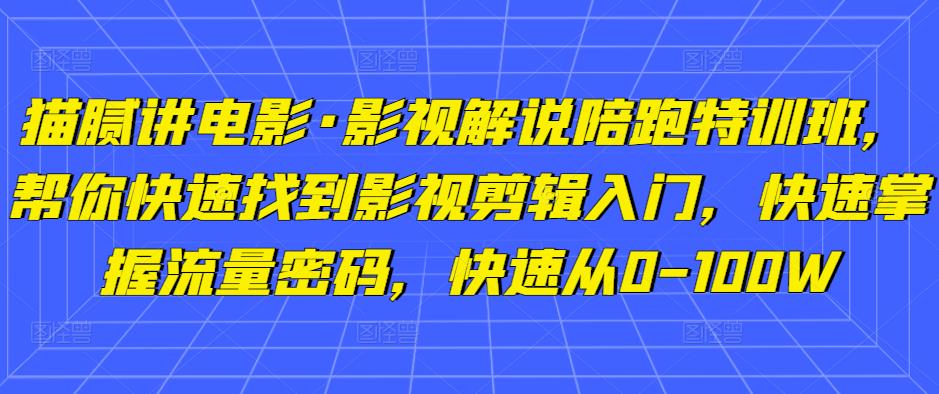猫腻讲电影·影视解说陪跑特训班,帮你快速找到影视剪辑入门,快速掌握流量密码,快速从0-100W-水滴知识网
