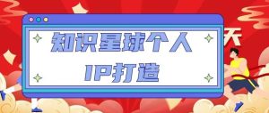 知识星球个人IP打造系列课程,每天引流100精准粉【视频教程】-水滴知识网