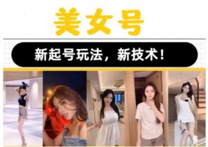 2023抖音快手短视频美女号课程制作玩法教程，美女号搬运新起号玩法，新技术（素材+教程）-水滴知识网