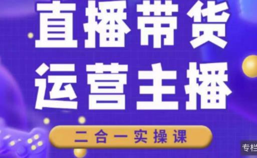 二占说直播·直播带货主播运营课程,主播运营二合一实操课-水滴知识网