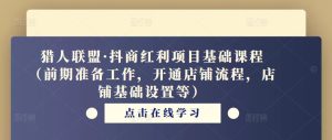 猎人联盟·抖商红利项目基础课程(前期准备工作,开通店铺流程,店铺基础设置等)-水滴知识网