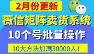 微信矩阵卖货系统,多线程批量养10个微信号,10种加粉落地方法,快速加满3W人卖货!-水滴知识网