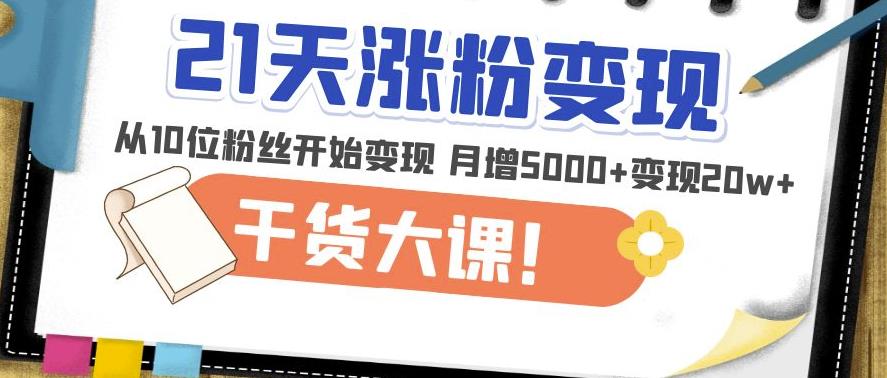 21天精准涨粉变现干货大课:从10位粉丝开始变现月增5000+变现20w+-水滴知识网