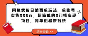 闲鱼卖货日破百单玩法,单账号卖货336万,超简单的0门槛变现项目,简单粗暴来钱快-水滴知识网