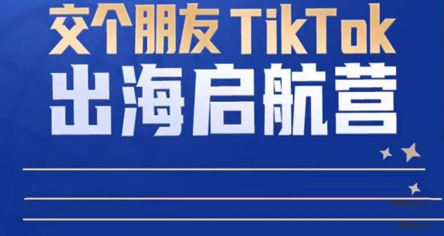 TikTok商家出海启航营:教你TikTok跨境电商的底层逻辑,即使是零基础的你也可以快速上手-水滴知识网