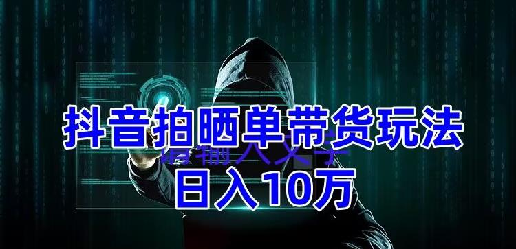 抖音拍晒单带货玩法分享,项目整体流程简单,有团队实测日入1万【教程+素材】-水滴知识网