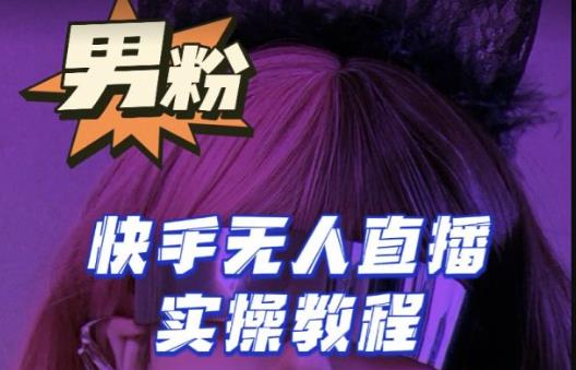 【男粉落地项目】零基础玩转男粉快手无人直播月入3w+，2023快手无人直播实操教程-水滴知识网