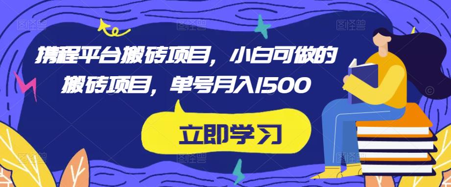 携程平台搬砖项目,小白可做的搬砖项目,单号月入1500-水滴知识网