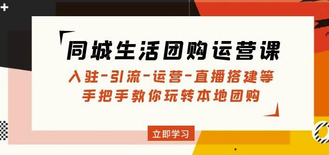 同城生活团购运营课:入驻-引流-运营-直播搭建等玩转本地团购-水滴知识网