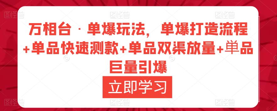 万相台·单爆玩法,单爆打造流程+单品快速测款+单品双渠放量+単品巨量引爆-水滴知识网