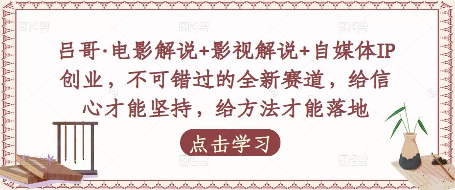 吕哥·电影解说+影视解说+自媒体IP创业,不可错过的全新赛道,给信心才能坚持,给方法才能落地-水滴知识网