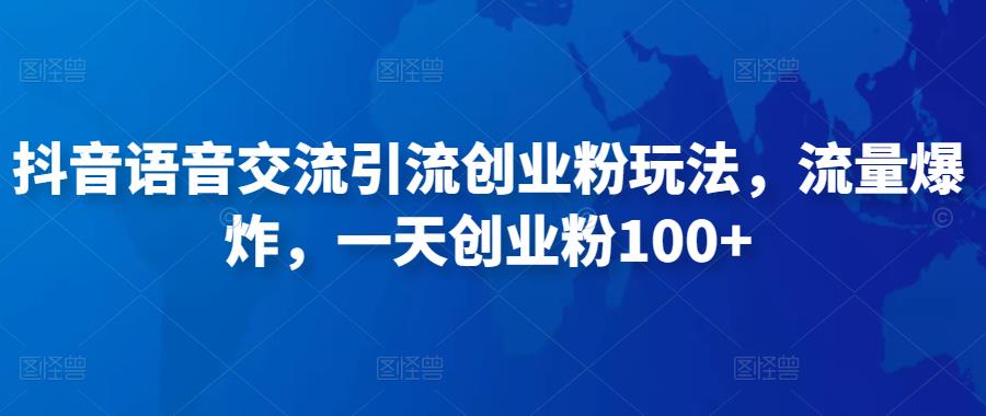 抖音语音交流引流创业粉玩法，流量爆炸，一天创业粉100+-水滴知识网