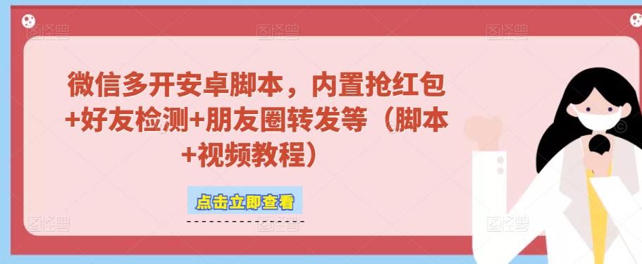 微信多开脚本,内置抢红包+好友检测+朋友圈转发等(安卓脚本+视频教程)-水滴知识网
