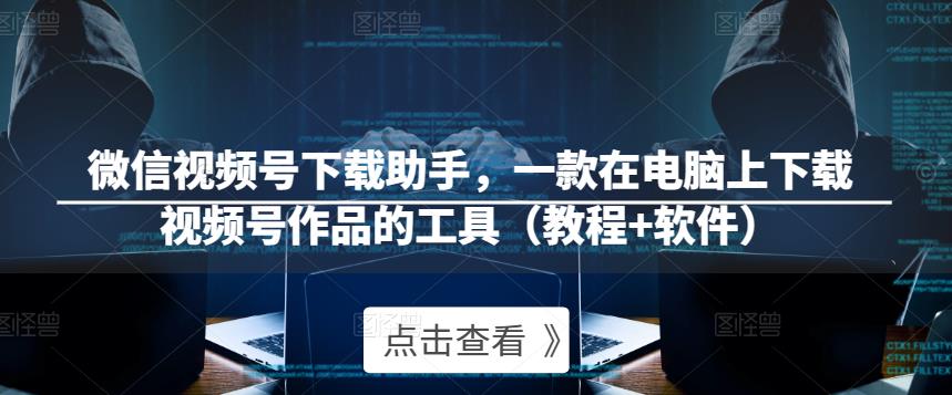 微信视频号下载助手,一款在电脑上下载视频号作品的工具(教程+软件)-水滴知识网