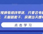 无脑视频号搬砖带货,只要会电脑剪辑,无脑就能干,亲测当天爆单-水滴知识网