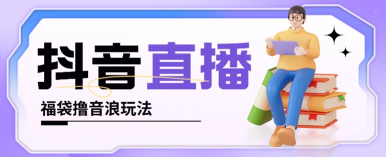抖音暴力福袋撸音浪玩法,小白直接干,每天几百+【详细视频教程】-水滴知识网