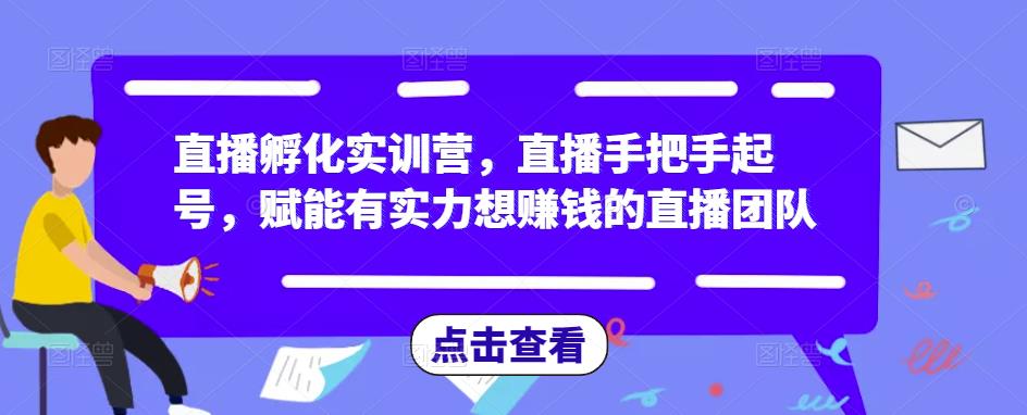 直播孵化实训营,直播手把手起号,赋能有实力想赚钱的直播团队-水滴知识网