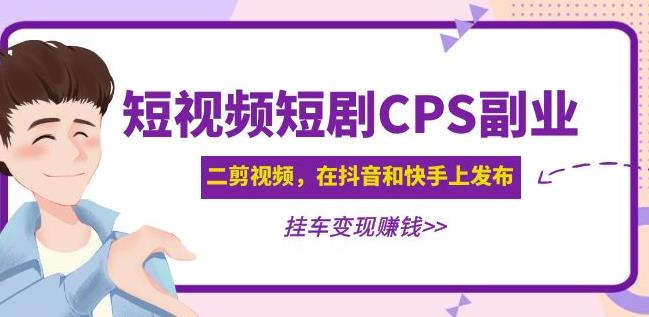 黄岛主·短视频短剧CPS副业项目:二剪视频在抖音和快手上发布,挂车变现-水滴知识网