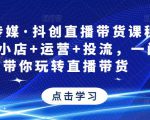 星玥传媒·抖创直播带货课程,达人+小店+运营+投流,一门课带你玩转直播带货-水滴知识网