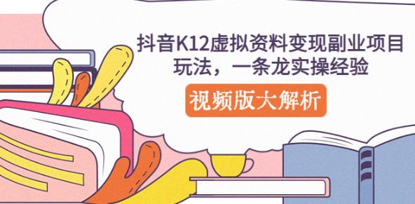 抖音K12虚拟资料变现副业项目玩法,一条龙实操经验,视频版大解析-水滴知识网