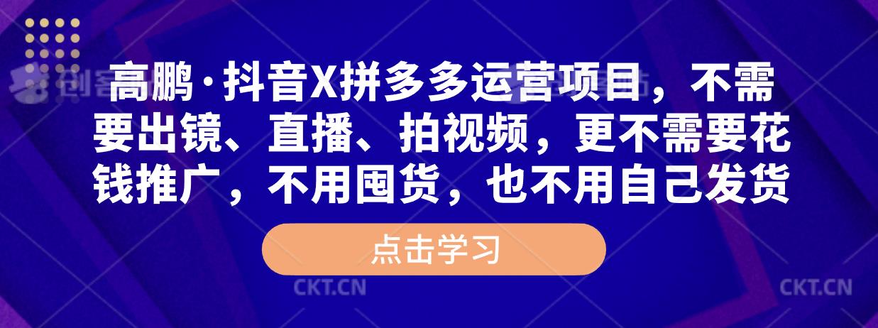 高鹏·抖音X拼多多运营项目，不需要出镜、直播、拍视频，不需要花钱推广，不用囤货，不用自己发货-水滴知识网