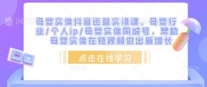母婴实体抖音运营实操课,母婴行业/个人ip/母婴实体同城号,帮助母婴实体在短视频做出新增长-水滴知识网