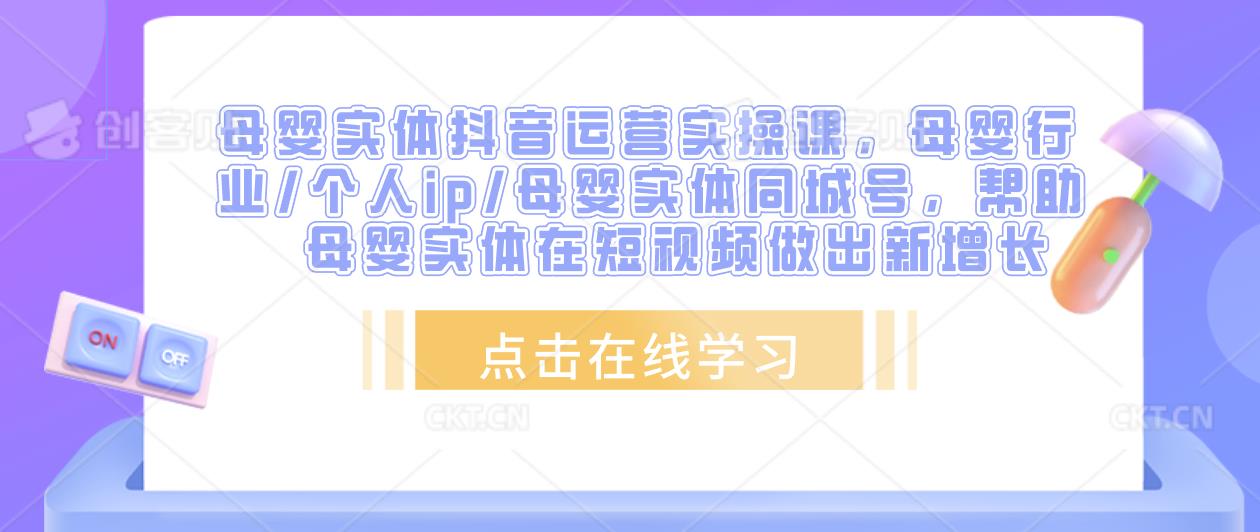 母婴实体抖音运营实操课,母婴行业/个人ip/母婴实体同城号,帮助母婴实体在短视频做出新增长-水滴知识网