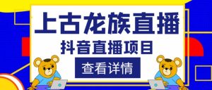 外面收费1980的抖音上古龙族直播项目,可虚拟人直播,抖音报白,实时互动直播-水滴知识网
