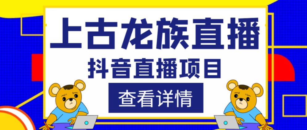 外面收费1980的抖音上古龙族直播项目,可虚拟人直播,抖音报白,实时互动直播-水滴知识网