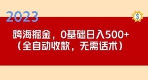 2023跨海掘金长期项目，小白也能日入500+全自动收款无需话术-水滴知识网