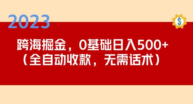 2023跨海掘金长期项目,小白也能日入500+全自动收款无需话术-水滴知识网