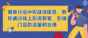 健身行业IP实战训练营,教你通过线上引流获客,引爆门店的流量和业绩-水滴知识网