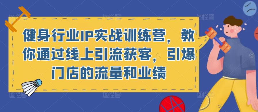 健身行业IP实战训练营,教你通过线上引流获客,引爆门店的流量和业绩-水滴知识网