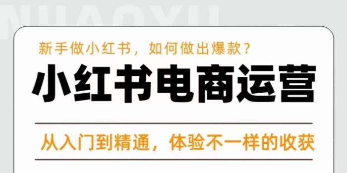 红商学院·小红书电商运营课,新手做小红书如何快速做出爆款,从入门到精通,体验不一样的收货-水滴知识网