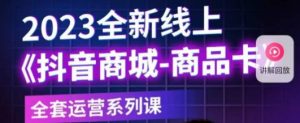 老陶电商·抖音商城商品卡,2023全新线上全套运营系列课-水滴知识网