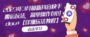 2023年3月最新抖音快手搬运玩法，简单操作包过dou+【详细玩法教程】-水滴知识网