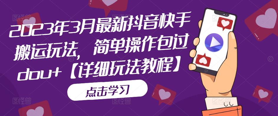 2023年3月最新抖音快手搬运玩法，简单操作包过dou+【详细玩法教程】-水滴知识网