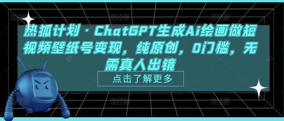 热狐计划·ChatGPT生成Ai绘画做短视频壁纸号变现，纯原创，0门槛，无需真人出镜-水滴知识网