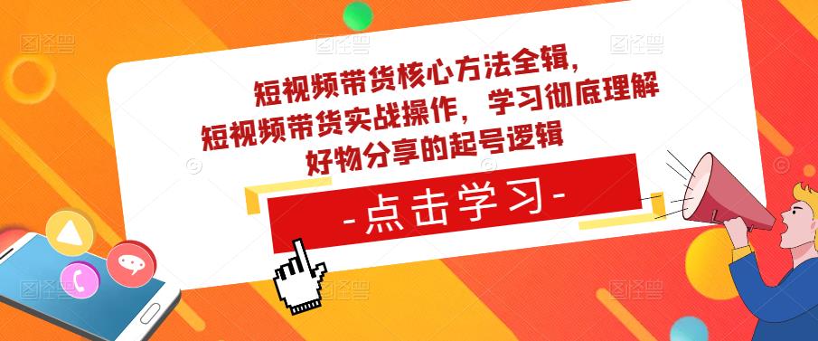 短视频带货核心方法全辑,短视频带货实战操作,学习彻底理解好物分享的起号逻辑-水滴知识网
