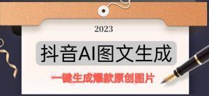 抖音AI原创图文项目，一键根据关键字生成原创图片，有手就可以做，每天10分钟，日赚500+-水滴知识网