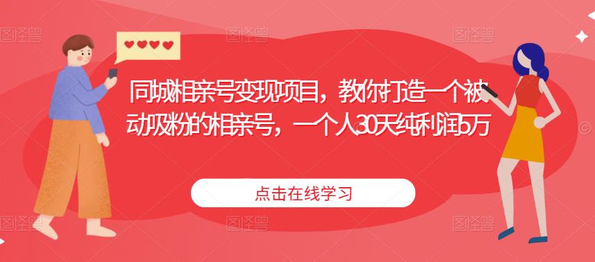同城相亲号变现项目，教你打造一个被动吸粉的相亲号，一个人30天纯利润5万-水滴知识网