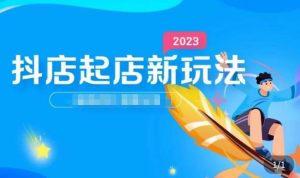 2023抖店起店新玩法,店铺基础搭建,选类目和单品的方法,单品打造模式,起店后的维护方法-水滴知识网
