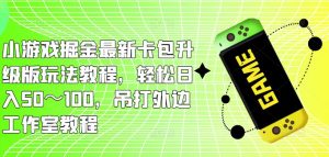 小游戏掘金最新卡包升级版玩法教程，轻松日入50～100，吊打外边工作室教程-水滴知识网