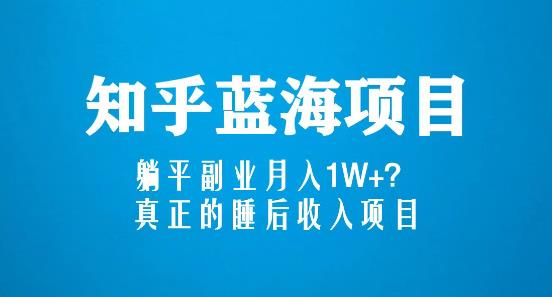 知乎蓝海玩法，躺平副业月入1W+，真正的睡后收入项目（6节视频课）-水滴知识网