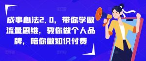 成事心法2.0,带你学做流量思维,教你做个人品牌,陪你做知识付费-水滴知识网