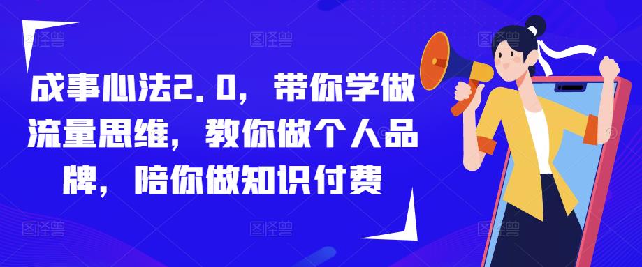 成事心法2.0,带你学做流量思维,教你做个人品牌,陪你做知识付费-水滴知识网