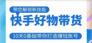 快手好物带货课程,10天0基础带你打造赚钱的快手账号,不需要粉丝,不直播,不投资,不囤货,不售后-水滴知识网