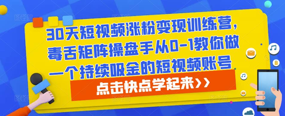 30天短视频涨粉变现训练营,毒舌矩阵操盘手从0-1教你做一个持续吸金的短视频账号-水滴知识网