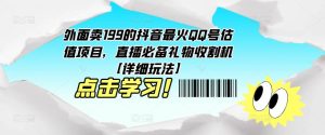 外面卖199的抖音最火QQ号估值项目，直播必备礼物收割机【详细玩法】-水滴知识网